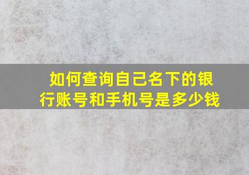 如何查询自己名下的银行账号和手机号是多少钱