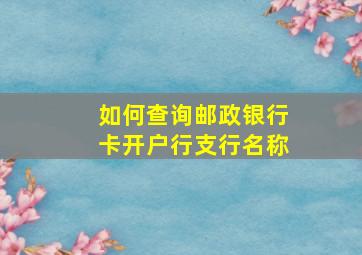 如何查询邮政银行卡开户行支行名称