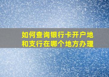 如何查询银行卡开户地和支行在哪个地方办理