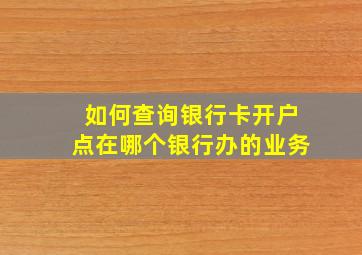 如何查询银行卡开户点在哪个银行办的业务