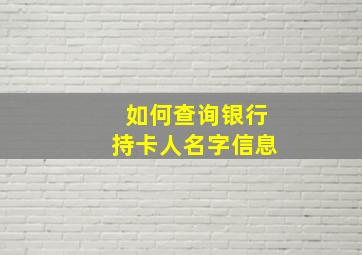 如何查询银行持卡人名字信息