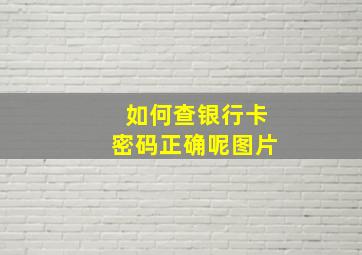 如何查银行卡密码正确呢图片