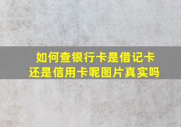 如何查银行卡是借记卡还是信用卡呢图片真实吗