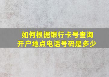 如何根据银行卡号查询开户地点电话号码是多少