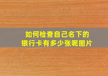 如何检查自己名下的银行卡有多少张呢图片