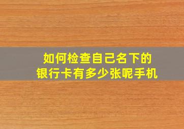 如何检查自己名下的银行卡有多少张呢手机