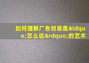 如何理解广告创意是“怎么说”的艺术