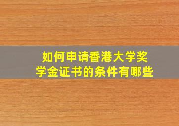 如何申请香港大学奖学金证书的条件有哪些