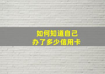 如何知道自己办了多少信用卡