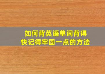 如何背英语单词背得快记得牢固一点的方法