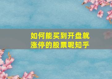 如何能买到开盘就涨停的股票呢知乎