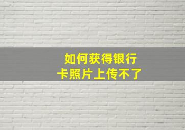 如何获得银行卡照片上传不了