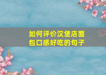 如何评价汉堡店面包口感好吃的句子