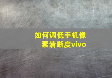 如何调低手机像素清晰度vivo