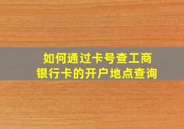 如何通过卡号查工商银行卡的开户地点查询