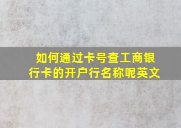 如何通过卡号查工商银行卡的开户行名称呢英文