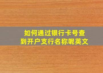 如何通过银行卡号查到开户支行名称呢英文