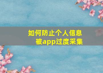 如何防止个人信息被app过度采集