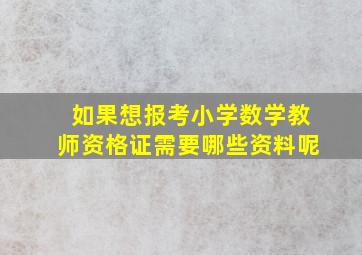 如果想报考小学数学教师资格证需要哪些资料呢