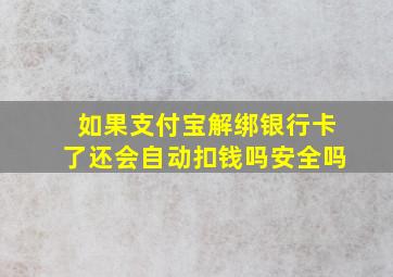 如果支付宝解绑银行卡了还会自动扣钱吗安全吗