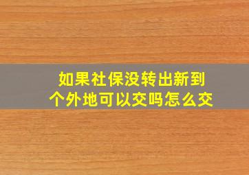 如果社保没转出新到个外地可以交吗怎么交