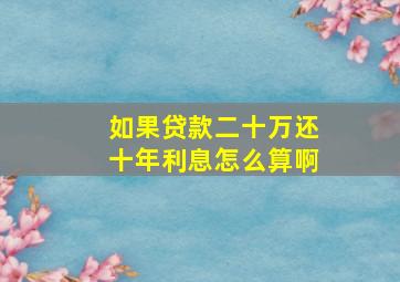 如果贷款二十万还十年利息怎么算啊