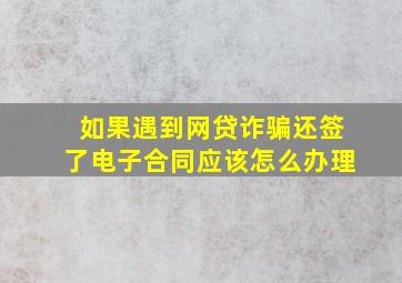 如果遇到网贷诈骗还签了电子合同应该怎么办理