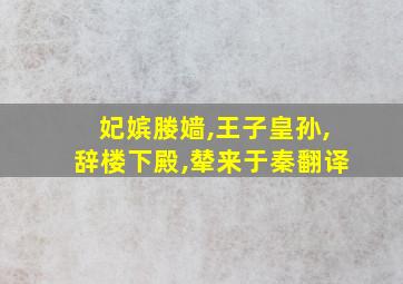 妃嫔媵嫱,王子皇孙,辞楼下殿,辇来于秦翻译