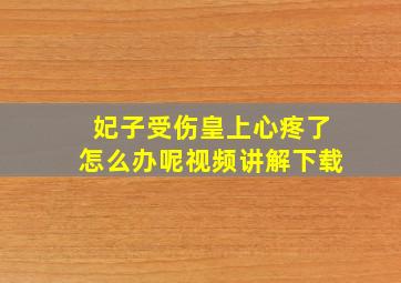 妃子受伤皇上心疼了怎么办呢视频讲解下载