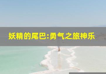 妖精的尾巴:勇气之旅神乐