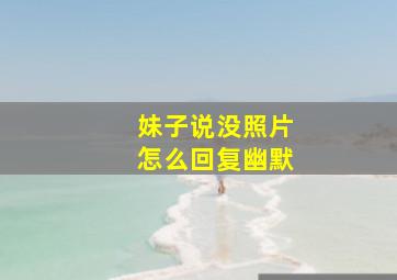 妹子说没照片怎么回复幽默