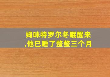 姆咪特罗尔冬眠醒来,他已睡了整整三个月