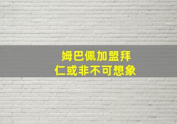 姆巴佩加盟拜仁或非不可想象