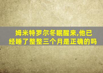 姆米特罗尔冬眠醒来,他已经睡了整整三个月是正确的吗