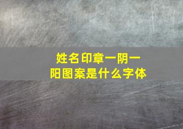 姓名印章一阴一阳图案是什么字体