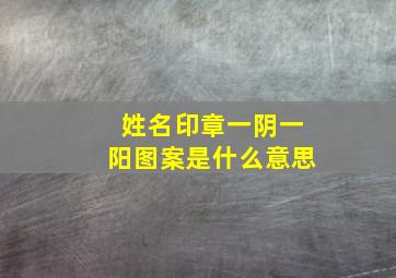 姓名印章一阴一阳图案是什么意思