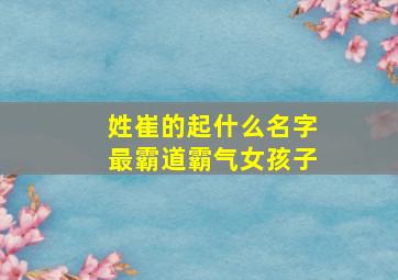 姓崔的起什么名字最霸道霸气女孩子