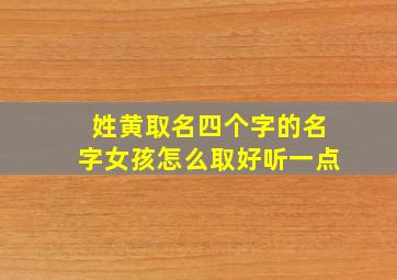 姓黄取名四个字的名字女孩怎么取好听一点