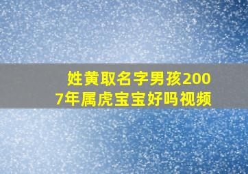 姓黄取名字男孩2007年属虎宝宝好吗视频