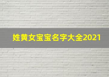 姓黄女宝宝名字大全2021