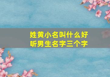 姓黄小名叫什么好听男生名字三个字