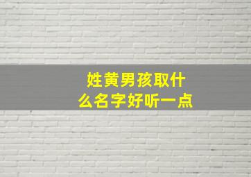 姓黄男孩取什么名字好听一点