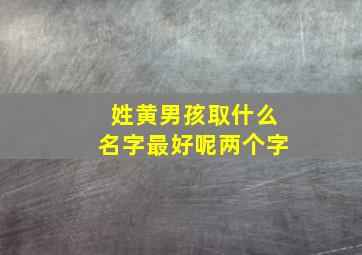 姓黄男孩取什么名字最好呢两个字