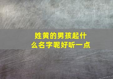 姓黄的男孩起什么名字呢好听一点