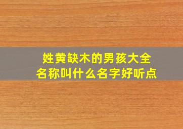 姓黄缺木的男孩大全名称叫什么名字好听点