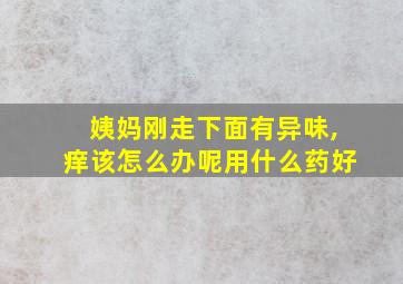 姨妈刚走下面有异味,痒该怎么办呢用什么药好