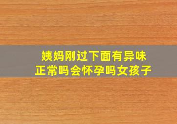 姨妈刚过下面有异味正常吗会怀孕吗女孩子