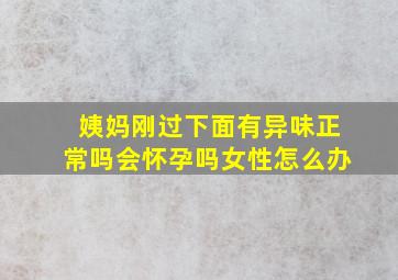 姨妈刚过下面有异味正常吗会怀孕吗女性怎么办