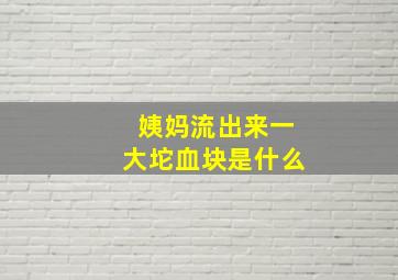 姨妈流出来一大坨血块是什么