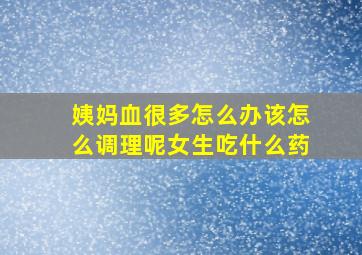 姨妈血很多怎么办该怎么调理呢女生吃什么药